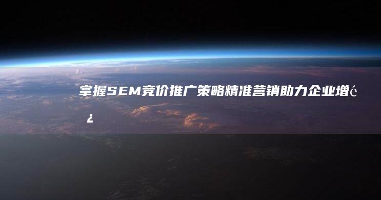 掌握SEM竞价推广策略：精准营销助力企业增长